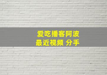 爱吃播客阿波最近视频 分手